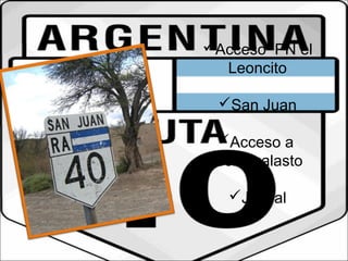 Acceso PN el 
Leoncito 
San Juan 
Acceso a 
Ischigualasto 
Jachal 
 
