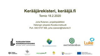 Kerääjärekisteri, kerääjä.fi
Tornio 18.2.2020
Juha Rutanen, projektipäällikkö
Helsingin yliopisto Ruralia-instituutti
Puh. 040 5737 568, juha.rutanen@helsinki.fi
 