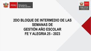 2DO BLOQUE DE INTERMEDIO DE LAS
SEMANAS DE
GESTIÓN AÑO ESCOLAR
FE Y ALEGRIA 25 - 2023
 