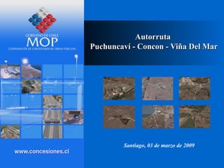 AutorrutaAutorruta
Puchuncaví - Concon - Viña Del MarPuchuncaví - Concon - Viña Del Mar
Santiago, 03 de marzo de 2009
 