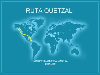 RUTA QUETZAL

MARINO MAQUEDA MARTÍNGRANDE

 