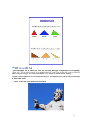 19
Práctica guiada 6.2
Cuando trabajamos con las selecciones vimos que podíamos seleccionar cualquier parte de una imagen y
trabajar sobre el área que comprende, pero nunca sólo sobre la línea. Ahora con las rutas podemos utilizar las
selecciones para conseguir dar un efecto de contorno a una imagen sin rellenar también el interior.
A continuación convertiremos una selección en trazado, para después seleccionar parte de éste para conseguir
un determinado efecto.
La imagen sobre la que vamos a trabajar es la siguiente:
 