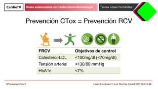 Rutas asistenciales en Cardio-Onco-Hematología Teresa López-Fernández
@TeresaLpezFdez1
Prevención CTox = Prevención RCV
Ló...