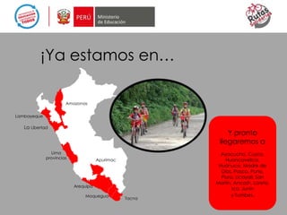 Y pronto
llegaremos a
Ayacucho, Cusco,
Huancavelica,
Huánuco, Madre de
Dios, Pasco, Puno,
Piura, Ucayali, San
Martín, Ancash, Loreto,
Ica, Junín
y Tumbes.
¡Ya estamos en…
La Libertad
Lambayeque
Amazonas
Lima
provincias
Arequipa
Apurimac
Moquegua
Tacna
 