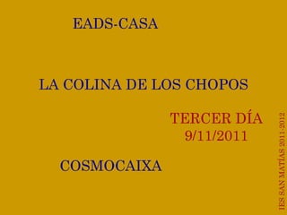 IES SAN MATÍAS 2011-2012 TERCER DÍA 9/11/2011 EADS-CASA LA COLINA DE LOS CHOPOS COSMOCAIXA 