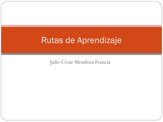 Rutas de Aprendizaje
Julio César Mendoza Francia

 