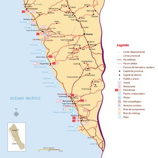 Matacoto
Mancos
MoroNepeña
Puerto de Casma
Tortugas
Quillo
Buena Vista
Pamparomas
HuataSanta
Coishco
a Trujillo
Samanco
Huayllacayán
La Merced
Huacllán
Huayán
CochapeƟ
Tinco
Yanama
Cajarmarquilla
Jangas
Shilla
Acas
Raquia
Caleta Culebras
Yaután
Huanchay
Llacllín
Chaquistambo
Huayllapampa
Catac
Olleros
Supe Pueblo
Paramonga
PaƟvilca
Supe Puerto
Végueta
Huaura
Río Seco
Huaraz
Casma
Caraz
Aija
Carhuaz
Recuay
Chacas
San Luis
Chimbote
Huarmey
Ocros
Barranca
Huacho
Yungay
204
297
378
309
431
Sechín
Chankillo
Caral
Las Aldas
Pampa de Llamas
Paramonga
El Áspero
a Lima
Mar Brava
Tortugas
Grande
Pan de Azúcar
Balneario de Tuquillo
Tamborero
Caleta de Lobos
San Francisco
Paraíso
Albúfera de Medio Mundo
Punta Salinas
Playuela
Puerto Huarmey
Grita Lobos
ESCALA GRÁFICA
10 20 km0
Lima
Ancash
Leyenda
 