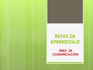 RUTAS DE
APRENDIZAJE
ÁREA DE
COMUNICACIÓN
 