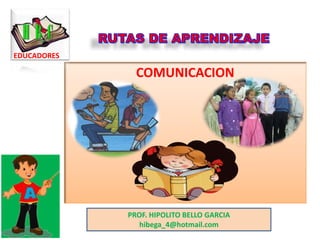 COMUNICACION
EDUCADORES
PROF. HIPOLITO BELLO GARCIA
hibega_4@hotmail.com
 