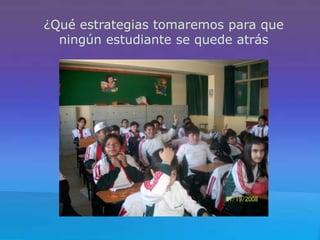 ¿Qué estrategias tomaremos para que
ningún estudiante se quede atrás

 