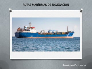 RUTAS MARÍTIMAS DE NAVEGACIÓN
Ramón Mariño Lorenzo
 