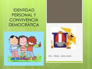 IDENTIDAD
PERSONAL Y
CONVIVENCIA
DEMOCRÁTICA

MS. Hilda Jara León

 
