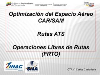 Optimización del Espacio Aéreo
CAR/SAM
Rutas ATS
Operaciones Libres de Rutas
(FRTO)
CTA VI Carlos Castañeda
 