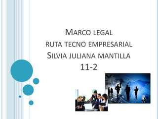 MARCO LEGAL
RUTA TECNO EMPRESARIAL
SILVIA JULIANA MANTILLA
11-2
 
