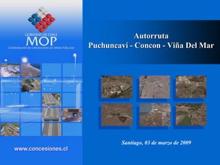 Autorruta
Puchuncaví - Concon - Viña Del Mar
Santiago, 03 de marzo de 2009
 