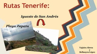 Rutas Tenerife: 
Igueste de San Andrés 
Playa Zapata 
Yajaira Abreu 
y 
Bellanyra López 
 
