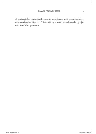 Grande prova de amor

13

só a atingirão, como também seus familiares. Já vi isso acontecer
com muitos irmãos em Cristo não somente membros da igreja,
mas também pastores.

RUTE 16x23cm.indd 13

03/10/2012 16:42:15

 