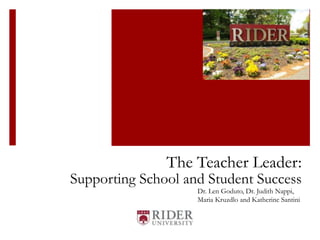 The Teacher Leader:
Supporting School and Student Success
Dr. Len Goduto, Dr. Judith Nappi,
Maria Kruzdlo and Katherine Santini
 