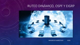 RUTEO DINÁMICO, OSPF Y EIGRP
MAURICIO SUAREZ RUIZ 6101
 