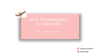 RUTE PENERBANGAN
DI INDONESIA
BY : DUALIPA.DGN
dualipa.dgn
dualipacontrollers
 