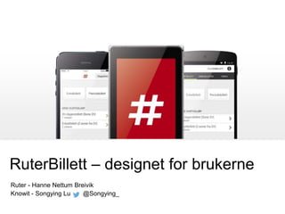 RuterBillett – designet for brukerne
Ruter - Hanne Nettum Breivik
Knowit - Songying Lu @Songying_
 