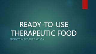 READY-TO-USE
THERAPEUTIC FOOD
PRESENTED BY: RITCHELLE C. MISSION
 