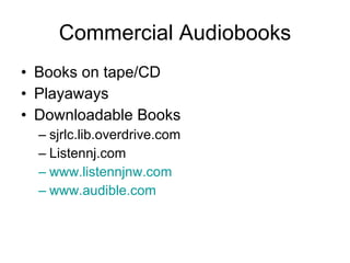 Commercial Audiobooks Books on tape/CD Playaways Downloadable Books sjrlc.lib.overdrive.com  Listennj.com  www.listennjnw.com www.audible.com 