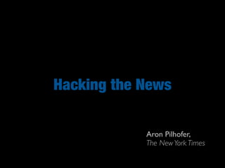 Hacking the News

            Aron Pilhofer,
            The New York Times
 