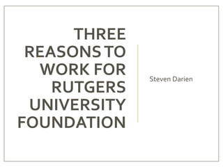 THREE
REASONSTO
WORK FOR
RUTGERS
UNIVERSITY
FOUNDATION
Steven Darien
 
