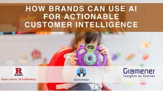 1
HOW BRANDS CAN USE AI
FOR ACTIONABLE
CUSTOMER INTELLIGENCE
Ganes KesariGuest Lecture, ”AI in Marketing”
 