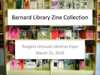 Barnard Library Zine Collection Rutgers Unusual Libraries Expo March 25, 2010 