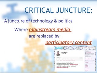 CRITICAL JUNCTURE: A juncture of technology & politics Where   mainstream media  are replaced by   participatory content 