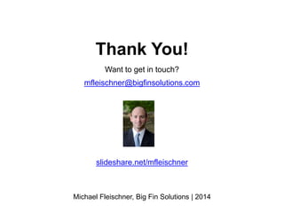 Michael Fleischner, Big Fin Solutions | 2014
Thank You!
Want to get in touch?
mfleischner@bigfinsolutions.com
slideshare.net/mfleischner
 