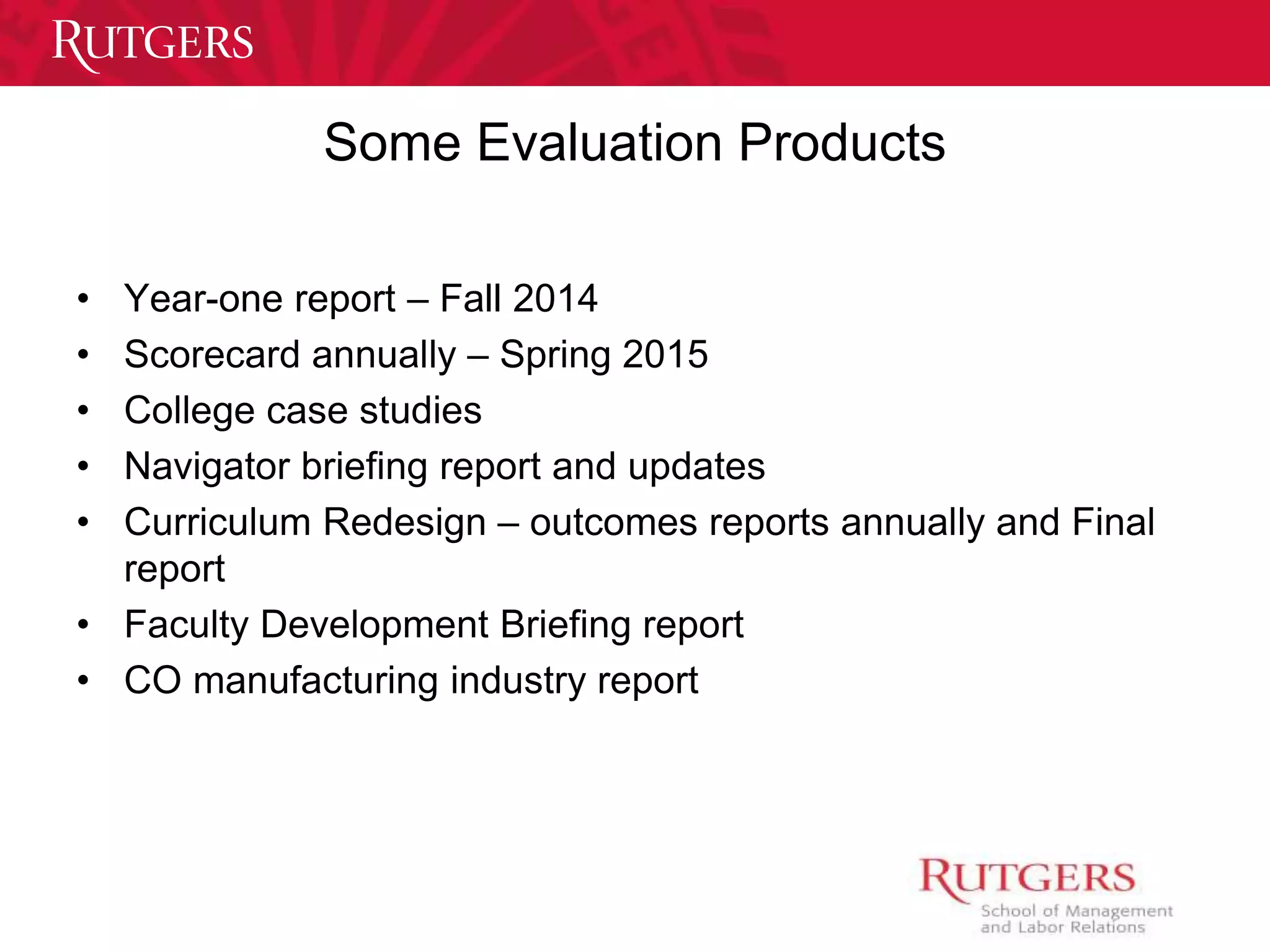 Some Evaluation Products 
• Year-one report – Fall 2014 
• Scorecard annually – Spring 2015 
• College case studies 
• Navigator briefing report and updates 
• Curriculum Redesign – outcomes reports annually and Final 
report 
• Faculty Development Briefing report 
• CO manufacturing industry report 
 