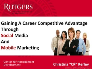 Center for Management
Development
©2010 Christina “CK” Kerley/CKB2B All Rights Reserved
Christina “CK” Kerley
Gaining A Career Competitive Advantage
Through
Social Media
And
Mobile Marketing
 