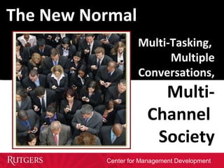 Center for Management Development
Multi-Tasking,
Multiple
Conversations,
Multi-
Channel
Society
The New Normal
 