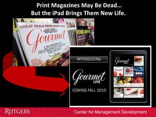 Center for Management Development
Print Magazines May Be Dead…
But the iPad Brings Them New Life.
 