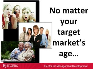 Center for Management Development
No matter
your
target
market’s
age…
 