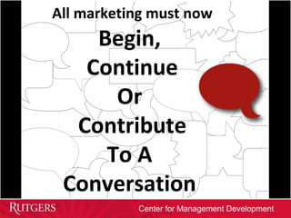 Center for Management Development
All marketing must now
Begin,
Continue
Or
Contribute
To A
Conversation
 