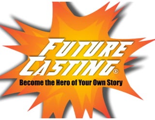 Future
Casting®
Become the Hero of Your Own Story
 