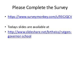 Please Complete the Survey
• https://www.surveymonkey.com/s/93CJQCV

• Todays slides are available at
• http://www.slideshare.net/brtheiss/rutgers-
  governor-school
 
