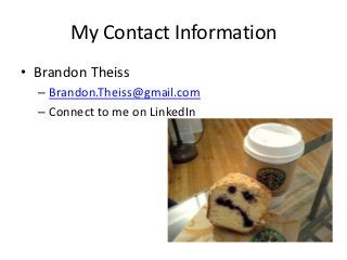 My Contact Information
• Brandon Theiss
  – Brandon.Theiss@gmail.com
  – Connect to me on LinkedIn
 