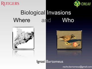 Ignasi Bartomeus
nacho.bartomeus@gmail.com
Biological Invasions.
Where and Who
 