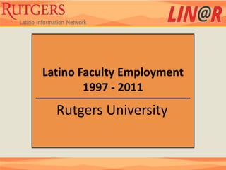 Latino Faculty Employment
        1997 - 2011
  Rutgers University
 
