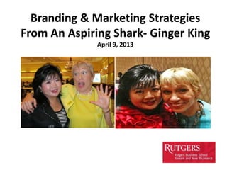 Branding & Marketing Strategies
From An Aspiring Shark- Ginger King
              April 9, 2013
 