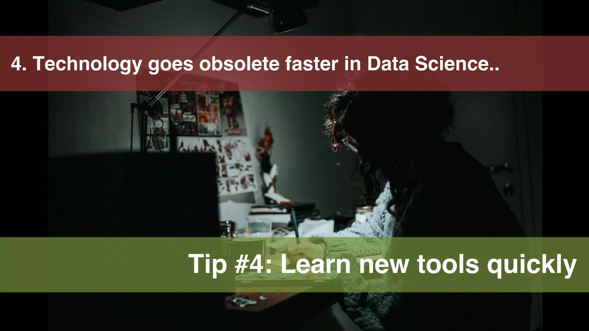 30
4. Technology goes obsolete faster in Data Science..
Tip #4: Learn new tools quickly
 