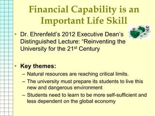 Financial Capability is an
Important Life Skill
• Dr. Ehrenfeld’s 2012 Executive Dean’s
Distinguished Lecture: “Reinventin...