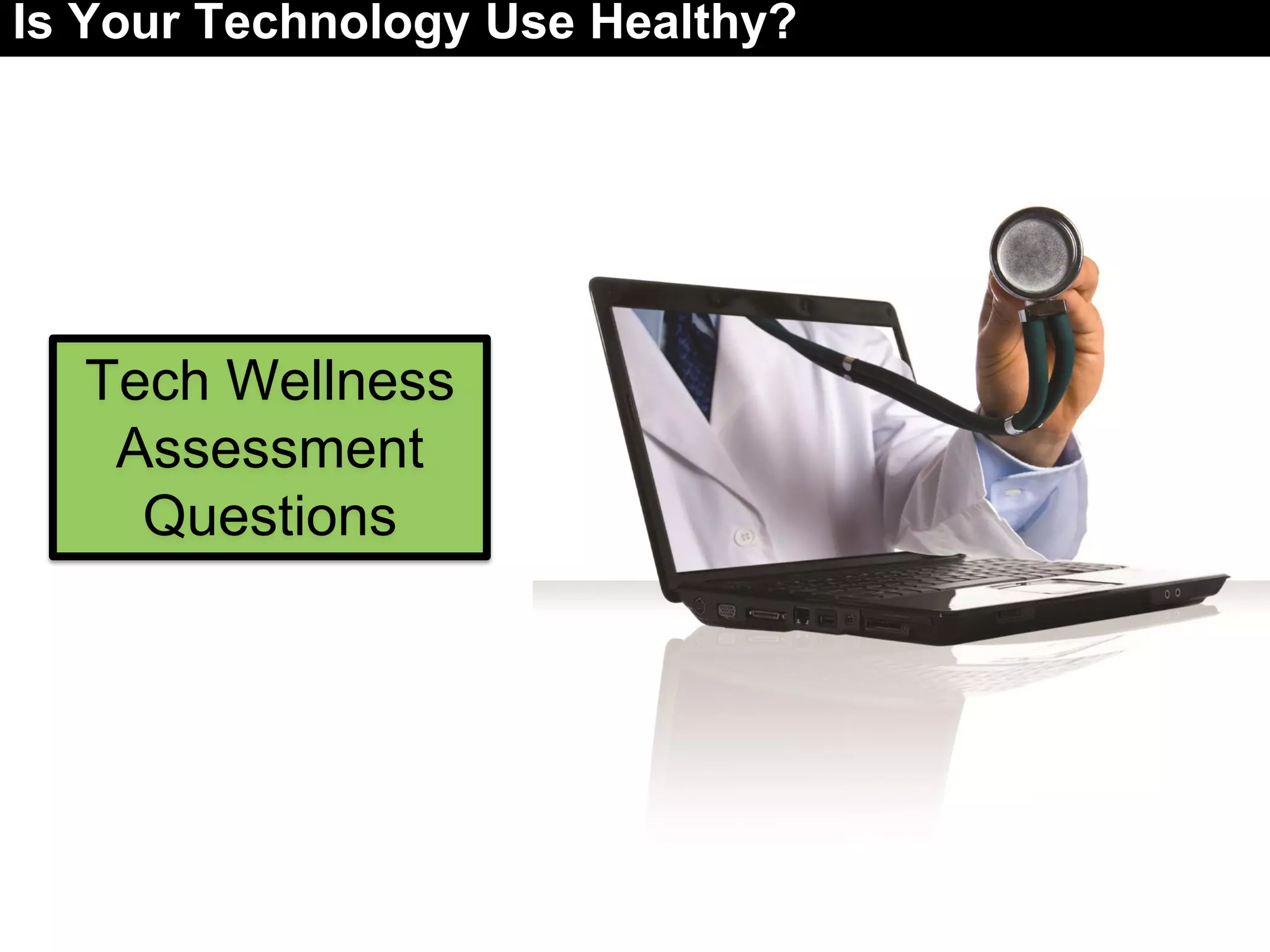 Tech Wellness
Assessment
Questions
Is Your Technology Use Healthy?
 
