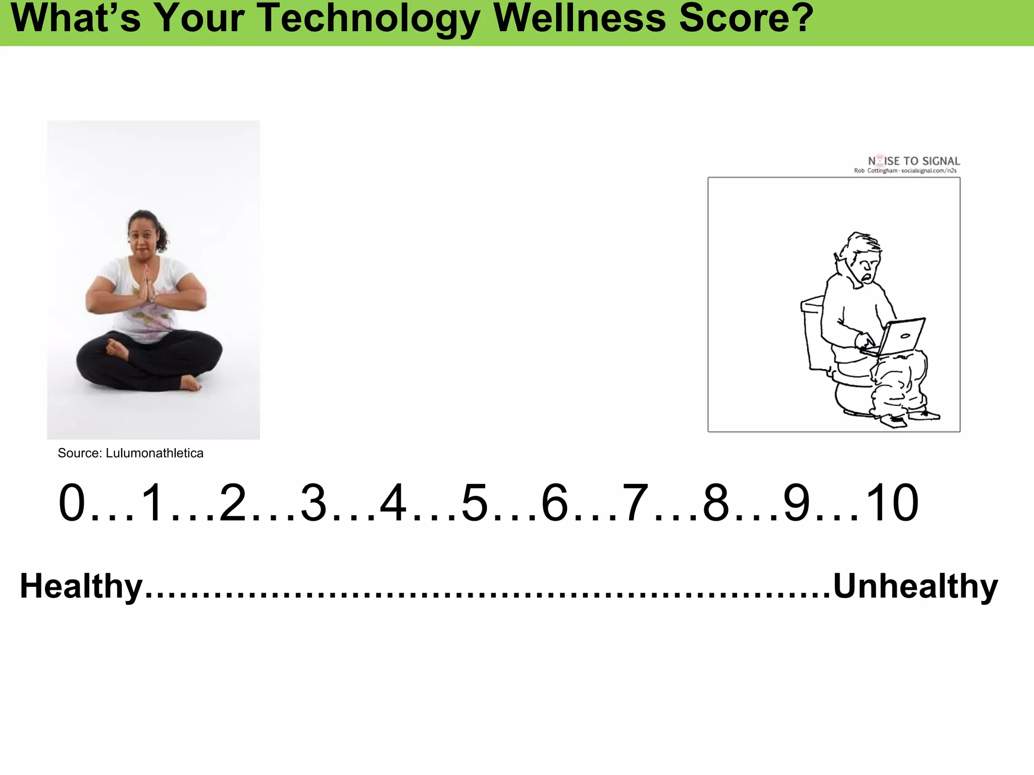 0…1…2…3…4…5…6…7…8…9…10
Source: Lulumonathletica
Healthy……………………………………………………Unhealthy
What’s Your Technology Wellness Score?
 