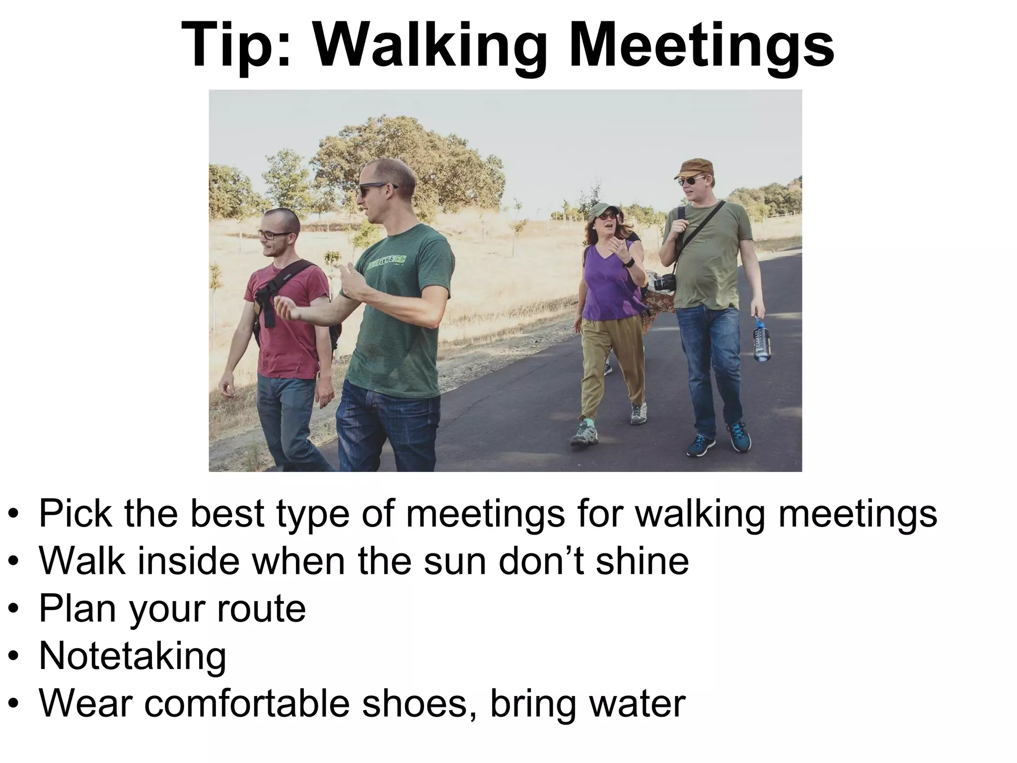 Walking At Work
• Pick the best type of meetings for walking meetings
• Walk inside when the sun don’t shine
• Plan your route
• Notetaking
• Wear comfortable shoes, bring water
Tip: Walking Meetings
 